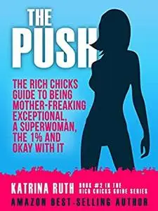 The Push: The Rich Chicks Guide to Being Mother-Freaking Exceptional, a Superwoman, the 1% and Okay With It.