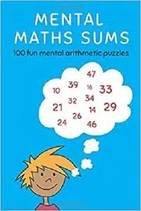 Mental Maths Sums: 100 fun mental arithmetic puzzles