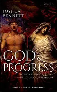 God and Progress: Religion and History in British Intellectual Culture, 1845 - 1914 (Repost)
