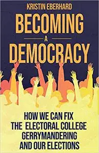 Becoming a Democracy: How We Can Fix the Electoral College, Gerrymandering, and Our Elections