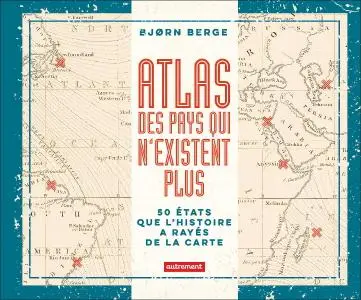 Bjorn Berge, "Atlas des pays qui n'existent plus : 50 Etats que l'histoire a rayés de la carte"