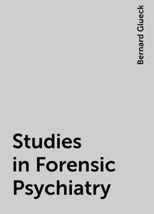 «Studies in Forensic Psychiatry» by Bernard Glueck