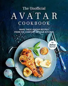 The Unofficial Avatar Cookbook: Make these Avatar Recipes from the Comfort of Your Kitchen