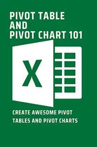 Pivot Table And Pivot Chart 101: Create Awesome Pivot Tables And Pivot Charts: Microsoft Excel