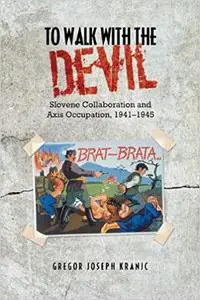 To Walk with the Devil: Slovene Collaboration and Axis Occupation, 1941-1945