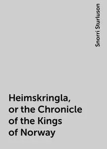 «Heimskringla, or the Chronicle of the Kings of Norway» by Snorri Sturluson