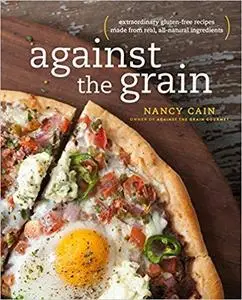 Against the Grain: Extraordinary Gluten-Free Recipes Made from Real, All-Natural Ingredients : A Cookbook