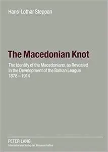 The Macedonian Knot: The Identity of the Macedonians, as Revealed in the Development of the Balkan League 1878-1914