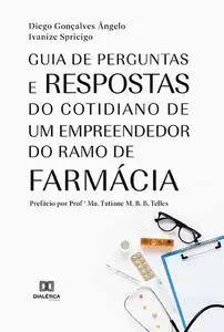 «Guia de perguntas e respostas do cotidiano de um empreendedor do ramo de farmácia» by Diego Gonçalves Ângelo, Ivanize S