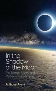 In the Shadow of the Moon : The Science, Magic, and Mystery of Solar Eclipses