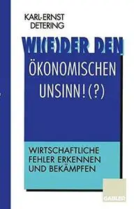 Wi(e)der den ökonomischen Unsinn!(?): Wirtschaftliche Fehler erkennen und bekämpfen