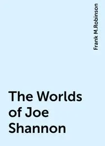 «The Worlds of Joe Shannon» by Frank M.Robinson
