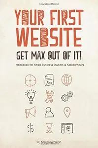 Your First Website - Get Max Out of it!: Handbook for Small Business Owners and Solopreneurs