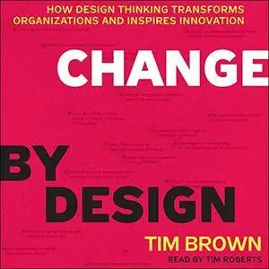 Change by Design: How Design Thinking Transforms Organizations and Inspires Innovation [Audiobook]