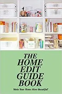 The Home Edit Guide Book: Make Your Home More Beautiful!: Tips & Techniques for Your Home