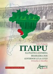 «Itaipu na Política Externa Brasileira dos Governos Lula-Lugo: Embates e Desafios» by Sara Toledo