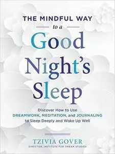 The Mindful Way to a Good Night's Sleep: Discover How to Use Dreamwork, Meditation, and Journaling to Sleep Deeply and Wake Up