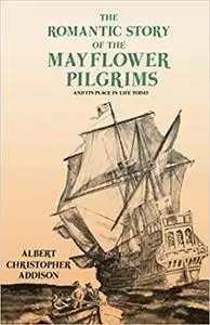 The Romantic Story of the Mayflower Pilgrims - And Its Place in Life Today: With Introductory Poems by Henry Wadsworth L