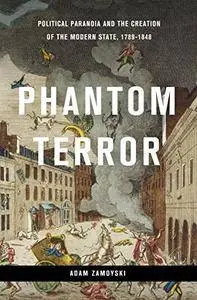 Phantom Terror: Political Paranoia and the Creation of the Modern State, 1789 -1848
