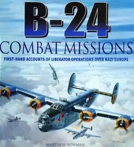 B-24 Combat Missions: First-Hand Accounts of Liberator Operations Over Nazi Europe