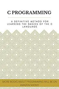 C PROGRAMMING: A definitive method for learning the basics of the C language