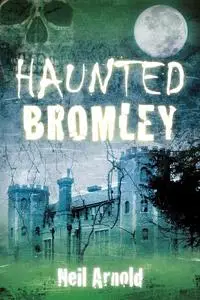 «Haunted Bromley» by Neil Arnold