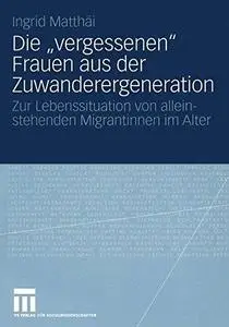 Die „vergessenen“ Frauen aus der Zuwanderergeneration: Zur Lebenssituation von alleinstehenden Migrantinnen im Alter