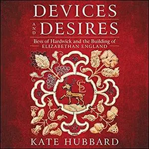 Devices and Desires: Bess of Hardwick and the Building of Elizabethan England [Audiobook]