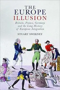 The Europe Illusion: Britain, France, Germany and the Long History of European Integration