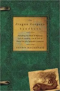 The Dragon Keeper's Handbook: Including the Myth & Mystery, Care & Feeding, Life & Lore of these Fiercely Splendid Creat