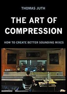 The Art of Compression (The Art Of Mixing Book 2)