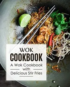 Wok Cookbook: A Wok Cookbook with Delicious Stir Fries (2nd Edition)