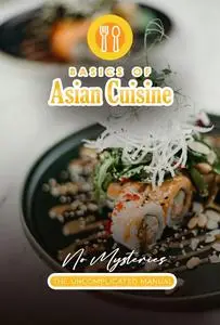 Asian Cooking Basics Without Mysteries: The Uncomplicated Manual