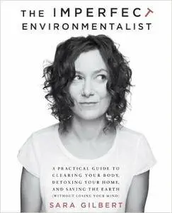 The Imperfect Environmentalist: A Practical Guide to Clearing Your Body, Detoxing Your Home, and Saving the Earth