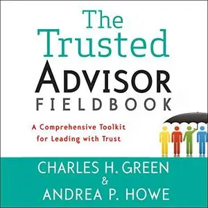 The Trusted Advisor Fieldbook: A Comprehensive Toolkit for Leading with Trust [Audiobook]