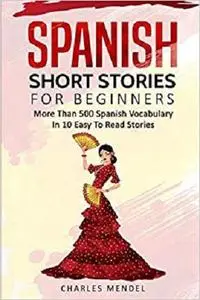 Spanish Short Stories For Beginners: More Than 500 Short Stories in 10 Easy to Read Stories (Spanish Stories) (Volume 2)