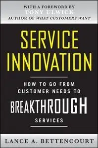 Service Innovation: How to Go from Customer Needs to Breakthrough Services