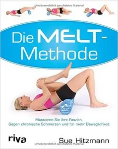 Die Melt-Methode: Massieren Sie Ihre Faszien. Gegen chronische Schmerzen und für mehr Beweglichkeit