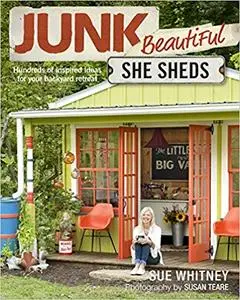 Junk Beautiful: She Sheds: Hundreds of Inspired Ideas for Your Backyard Retreat