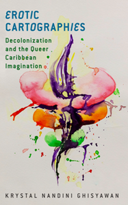 Erotic Cartographies : Decolonization and the Queer Caribbean Imagination