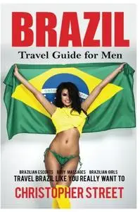 Brazil: Travel Guide for Men Travel Brazil Like You Really Want To