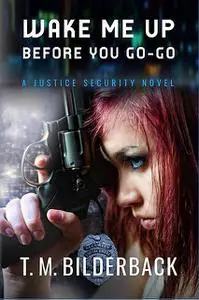 «Wake Me Up Before You Go-Go – A Justice Security Novel» by T.M.Bilderback