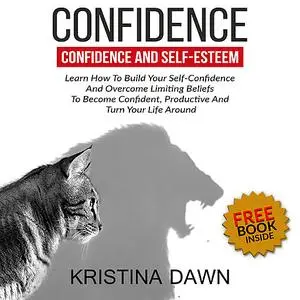 «Confidence And Self-Esteem:  How to Build Your Confidence And Overcome Limiting Beliefs» by Kristina Dawn