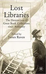 Lost Libraries: The Destruction of Great Book Collections Since Antiquity