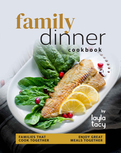 Family Dinner Recipes Cookbook : Families That Cook Together Enjoy Great Meals Together