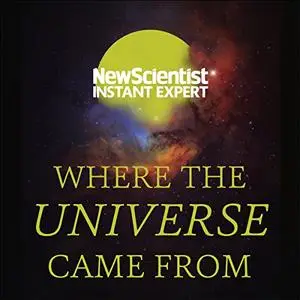 Where the Universe Came From: How Einstein’s relativity unlocks the past, present and future of the cosmos [Audiobook]