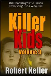 Killer Kids Volume 9: 22 Shocking True Crime Cases of Kids Who Kill