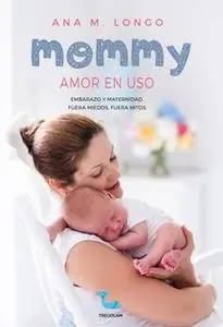 «Mommy amor en uso. Embarazo y maternidad. Fuera miedos, fuera mitos» by Ana M. Longo