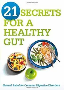 21 Secrets for A Healthy Gut: Natural Relief for Common Digestive Disorders