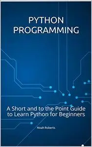 Python Programming: A Short and to the Point Guide to Learn Python for Beginners